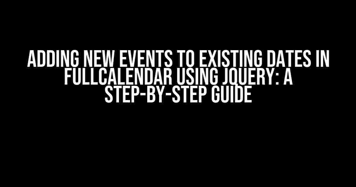 Adding New Events to Existing Dates in FullCalendar using jQuery: A Step-by-Step Guide