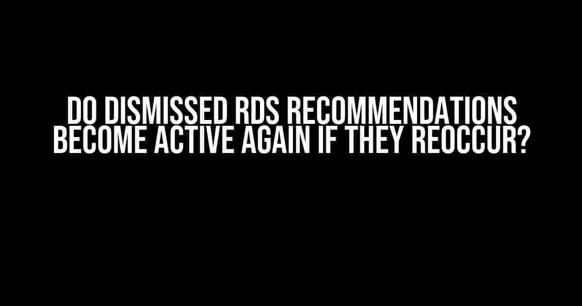 Do Dismissed RDS Recommendations Become Active Again if They Reoccur?