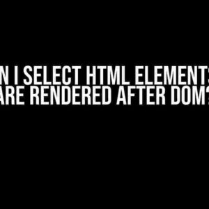 How Can I Select HTML Elements Which Are Rendered After DOM?