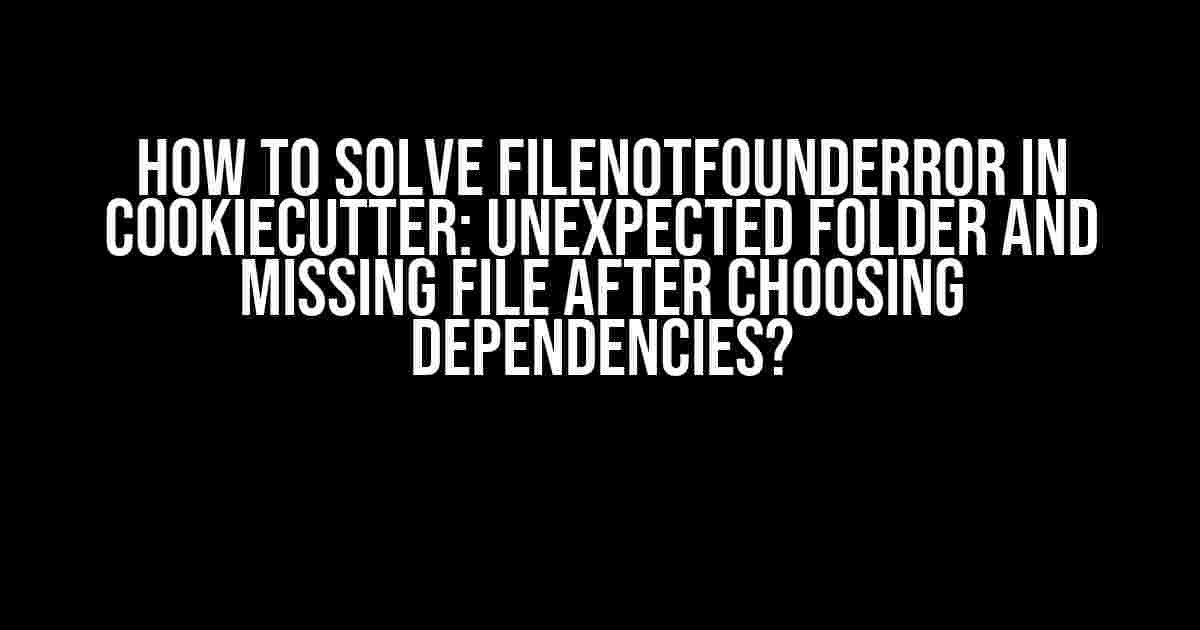 How to Solve FileNotFoundError in Cookiecutter: Unexpected Folder and Missing File after Choosing Dependencies?