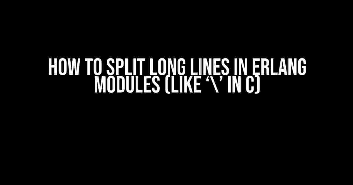 How to Split Long Lines in Erlang Modules (Like ‘’ in C)