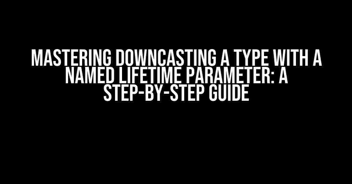 Mastering Downcasting a Type with a Named Lifetime Parameter: A Step-by-Step Guide