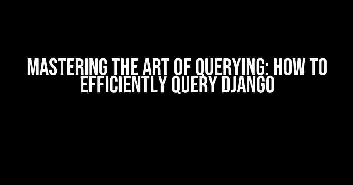 Mastering the Art of Querying: How to Efficiently Query Django