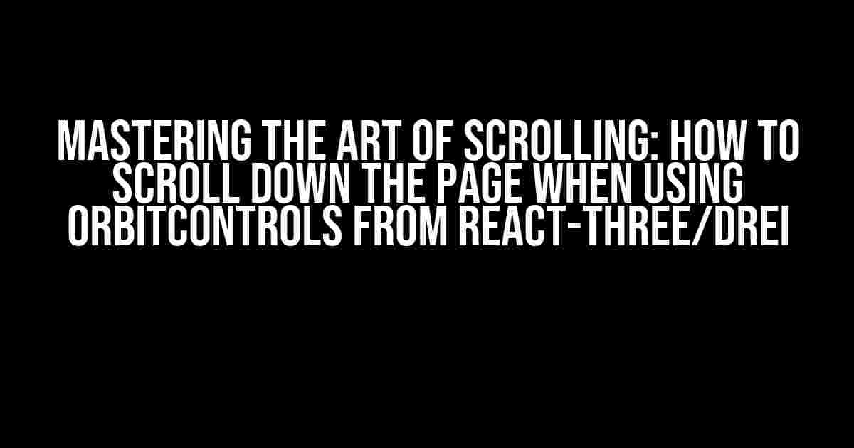 Mastering the Art of Scrolling: How to Scroll Down the Page when Using OrbitControls from react-three/drei