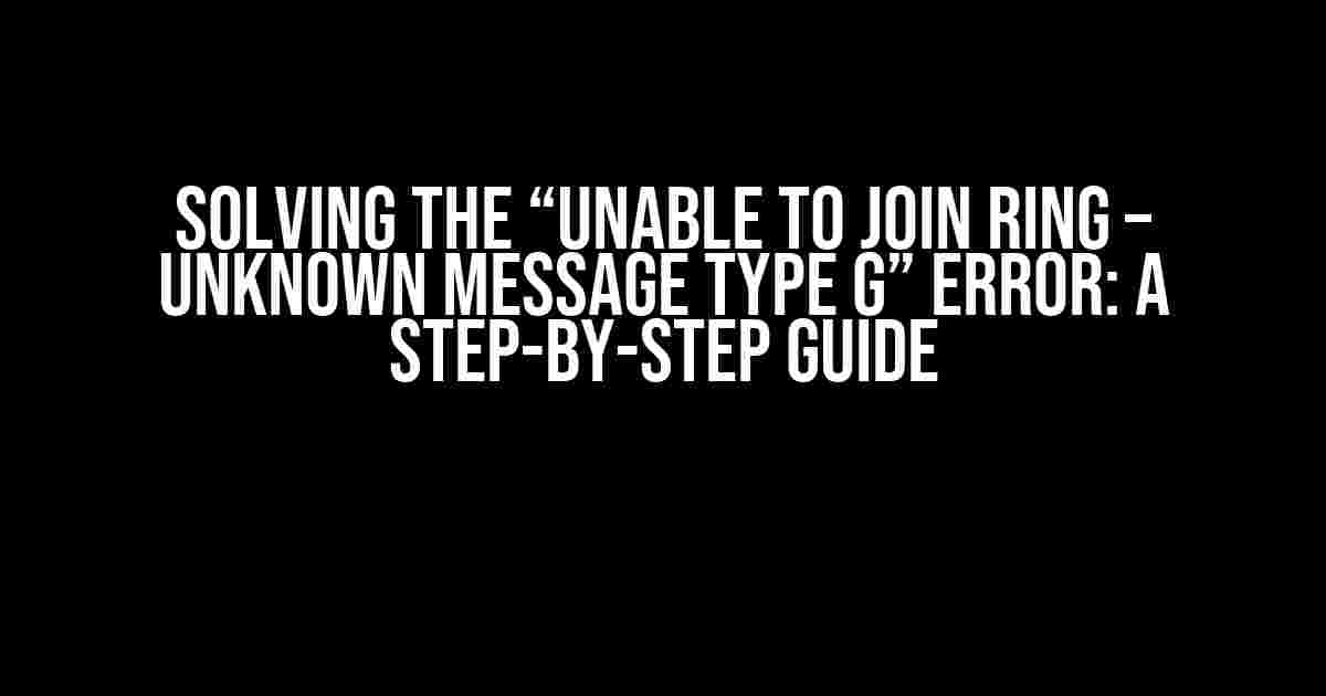 Solving the “Unable to Join Ring – Unknown Message Type G” Error: A Step-by-Step Guide