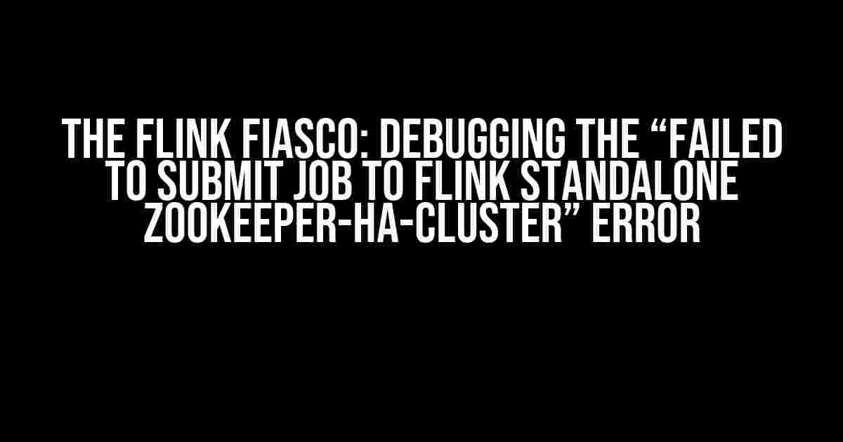 The Flink Fiasco: Debugging the “Failed to Submit Job to Flink Standalone ZooKeeper-HA-Cluster” Error