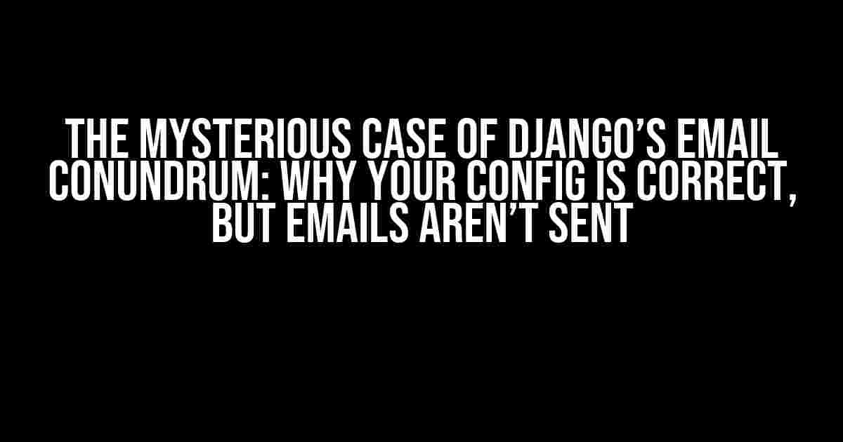 The Mysterious Case of Django’s Email Conundrum: Why Your Config is Correct, But Emails Aren’t Sent