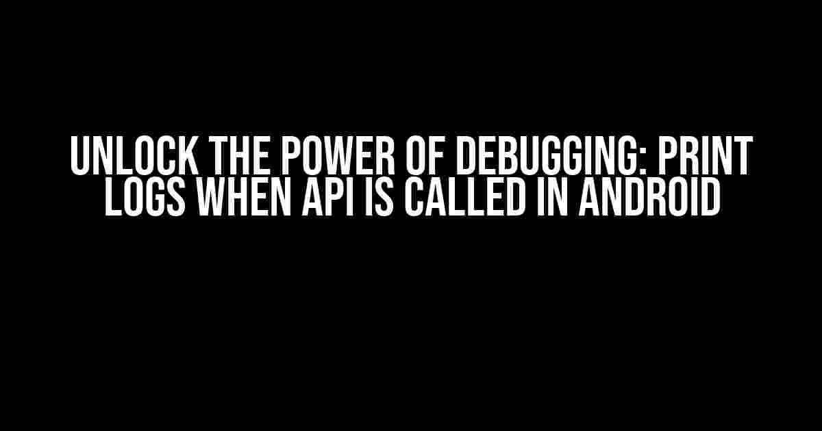 Unlock the Power of Debugging: Print Logs When API is Called in Android