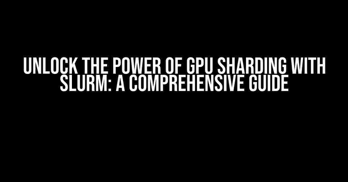 Unlock the Power of GPU Sharding with Slurm: A Comprehensive Guide