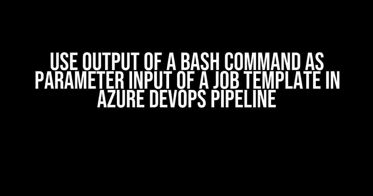 Use Output of a Bash Command as Parameter Input of a Job Template in Azure DevOps Pipeline